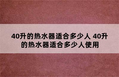 40升的热水器适合多少人 40升的热水器适合多少人使用